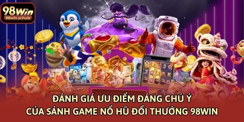 Đánh giá ưu điểm đáng chú ý của sảnh game nổ hũ đổi thưởng 98win
