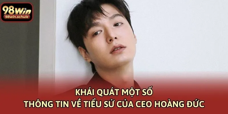 Khái quát một số thông tin về tiểu sử của CEO Hoàng Đức