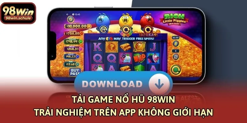 Tải Game Nổ Hũ 98win Trải Nghiệm Trên App Không Giới Hạn